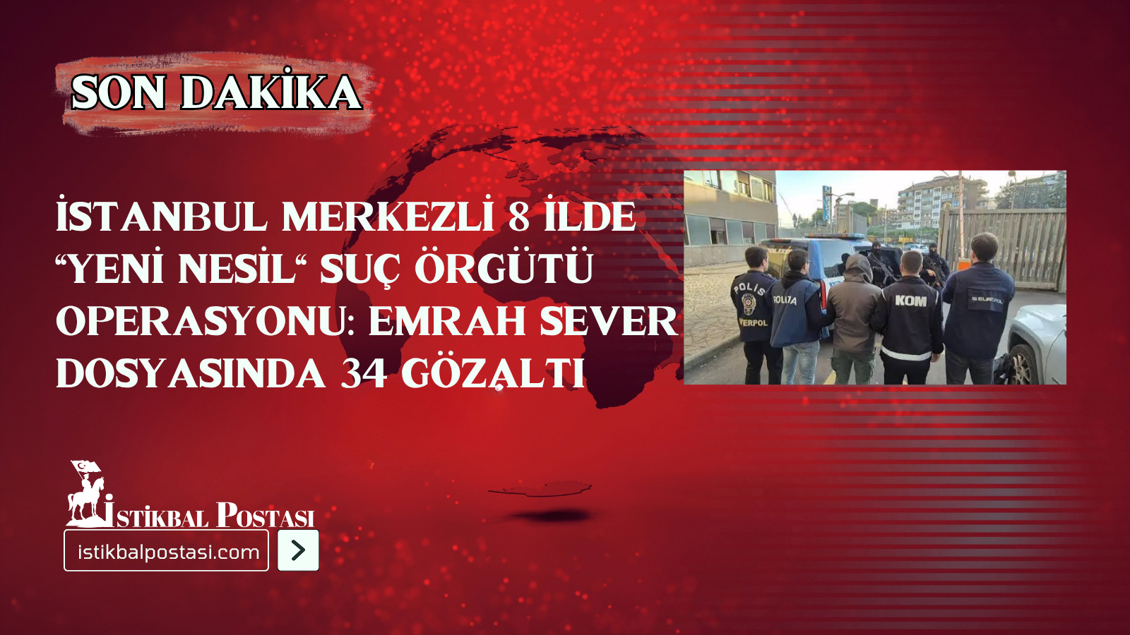 Arap Emrah, Emrah Sever, İstanbul suç örgütü operasyonu, 8 ilde operasyon, 34 gözaltı, İstanbul Cumhuriyet Başsavcılığı, İstanbul Emniyet Müdürlüğü, Organize Suçlarla Mücadele, yeni nesil suç örgütleri, silahlı suç örgütü, ruhsatsız tabanca, pompalı tüfek, 272 bin TL, Ankara operasyonu, Kocaeli oper